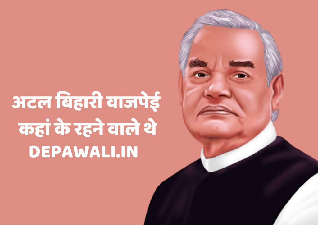 अटल बिहारी वाजपेई कहां के रहने वाले थे, अटल बिहारी वाजपेयी जन्म स्थान, अटल बिहारी वाजपेई का जन्म कहां हुआ था?