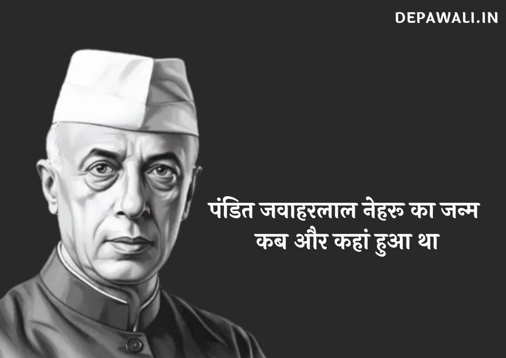 पंडित जवाहरलाल नेहरू का जन्म कब हुआ था, पंडित जवाहरलाल नेहरू का जन्म कहां हुआ था